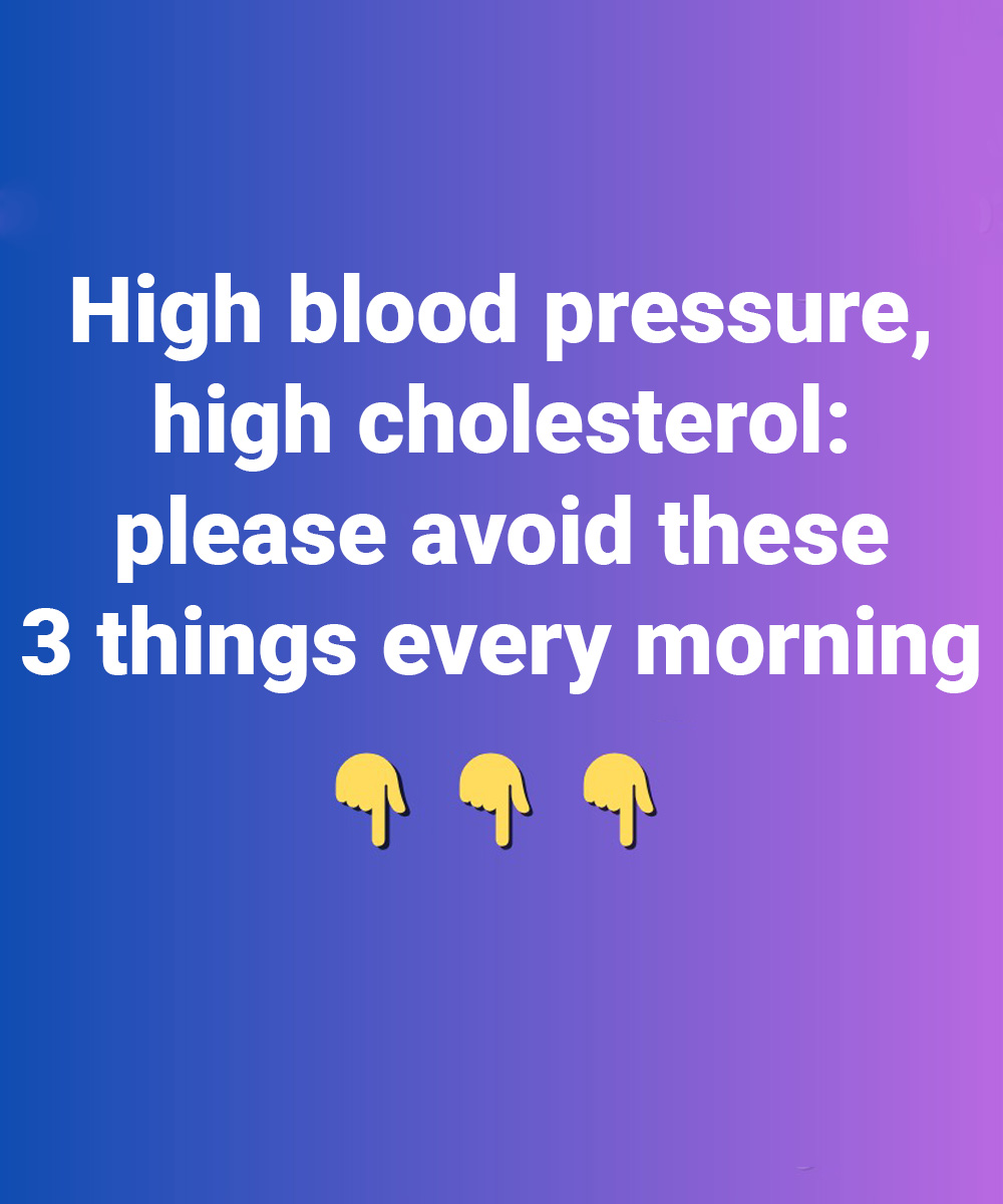 High blood pressure, high cholesterol: please avoid these 3 things every morning