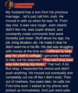 When I offered to pay for my stepson’s college, he looked at me and said, “You can’t buy your way into being my mom.” Five years later, he called with news I never expected.