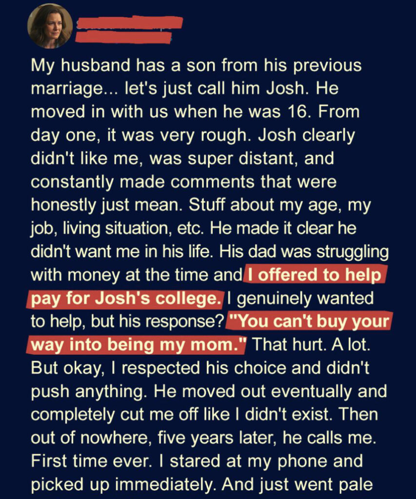 When I offered to pay for my stepson’s college, he looked at me and said, “You can’t buy your way into being my mom.” Five years later, he called with news I never expected.