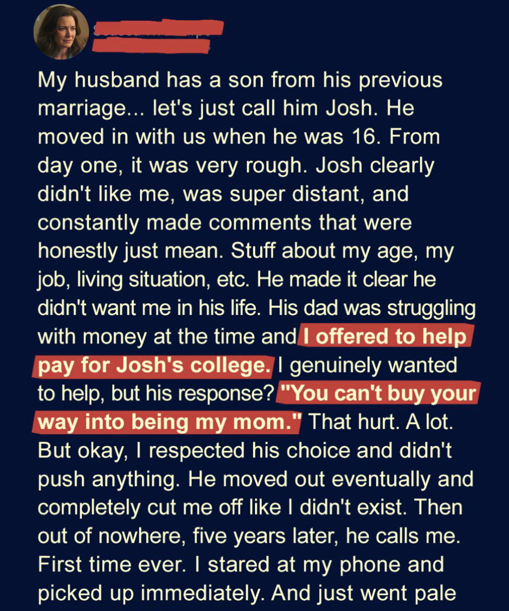 When I offered to pay for my stepson’s college, he looked at me and said, “You can’t buy your way into being my mom.” Five years later, he called with news I never expected.