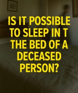 Is it possible to sleep in the bed of someone who has passed away?