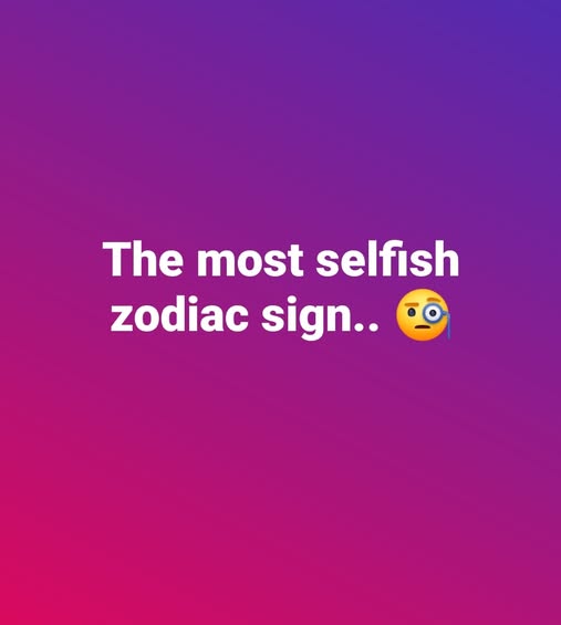 These 3 Zodiac Signs Are The Most Selfish, So Proceed With Caution