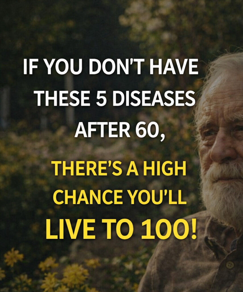 If you reach 60 without these 5 diseases, you have a high probability of living to 100!
