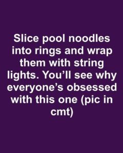 Slice pool noodles into rings and wrap them with string lights. You’ll see why everyone’s obsessed with this one.