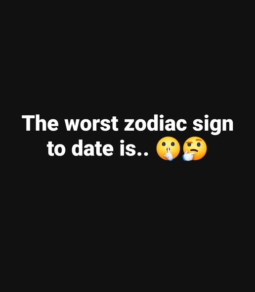 The Worst Zodiac Sign To Date, Based On Your Zodiac Sign