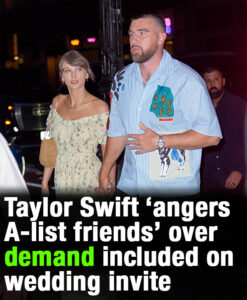 Taylor Swift ‘angers A-list friends’ over demand included on wedding invite