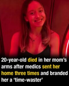 20-year-old died in her mom’s arms after medics sent her home three times and branded her a ‘time-waster’