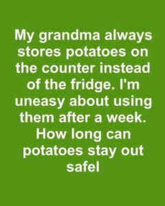 My grandma always stores potatoes on the counter instead of the fridge. I’m uneasy about using them after a week. How long can potatoes stay out safely?