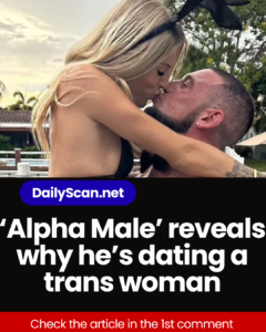 ‘Alpha Male’ reveals why he’s dating a trans woman