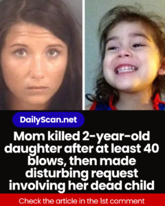 Mom killed 2-year-old daughter after at least 40 blows, then made disturbing request involving her dead child