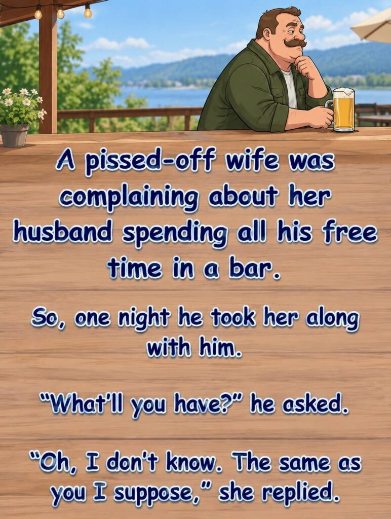 A pissed-off wife complained her husband spent all his free time at the pub, but when he brought her along for a drink