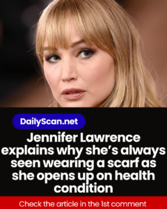 Jennifer Lawrence explains why she’s always seen wearing a scarf as she opens up on health condition