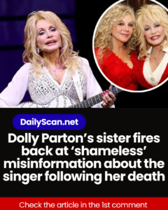Dolly Parton’s sister fires back at ‘shameless’ misinformation about the singer following her death