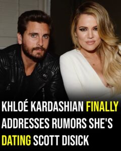 Khloé Kardashian finally addresses rumors she’s dating Scott Disick